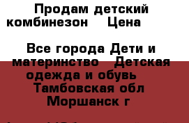 Продам детский комбинезон  › Цена ­ 500 - Все города Дети и материнство » Детская одежда и обувь   . Тамбовская обл.,Моршанск г.